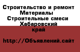 Строительство и ремонт Материалы - Строительные смеси. Хабаровский край